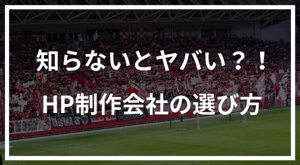 知らないとヤバいホームページ制作会社の選び方