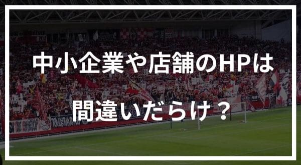 中小企業や店舗のホームページは間違いだらけ?